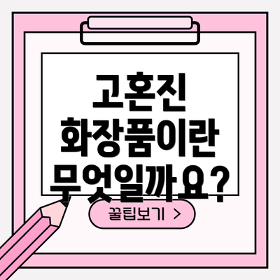 고혼진 화장품이란 무엇일까요?