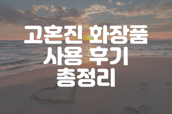 고혼진 화장품 사용 후기 총정리