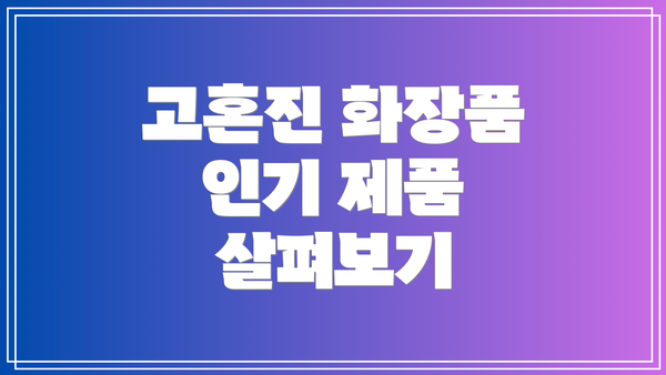 고혼진 화장품 인기 제품 살펴보기