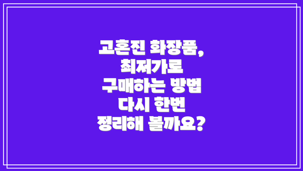 고혼진 화장품, 최저가로 구매하는 방법 다시 한번 정리해 볼까요?