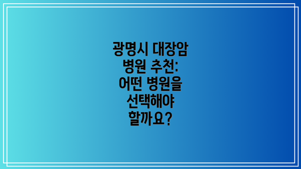 광명시 대장암 병원 추천: 어떤 병원을 선택해야 할까요?