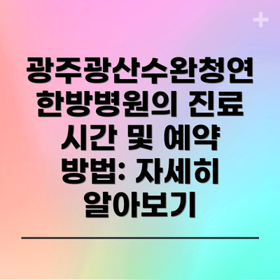 광주광산수완청연한방병원의 진료 시간 및 예약 방법: 자세히 알아보기