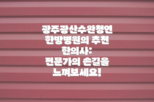 광주광산수완청연한방병원의 추천 한의사: 전문가의 손길을 느껴보세요!