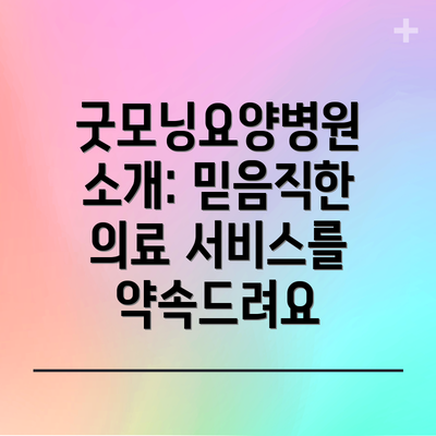 굿모닝요양병원 소개: 믿음직한 의료 서비스를 약속드려요