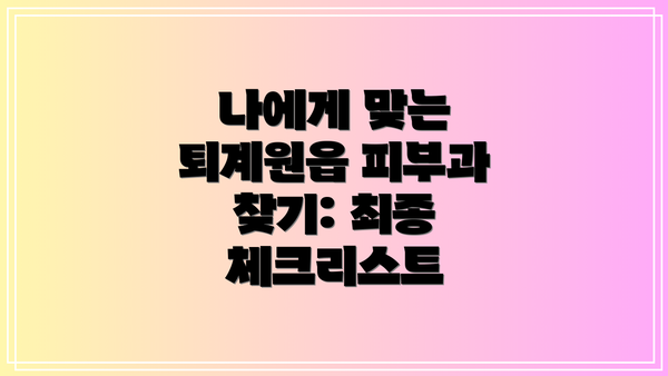 나에게 맞는 퇴계원읍 피부과 찾기: 최종 체크리스트
