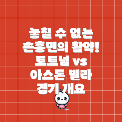 놓칠 수 없는 손흥민의 활약! 토트넘 vs 아스톤 빌라 경기 개요