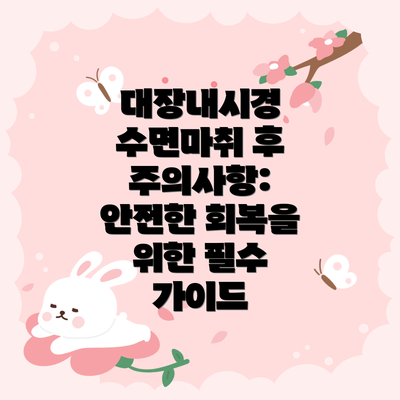 대장내시경 수면마취 후 주의사항 요약