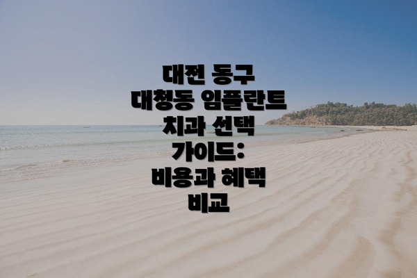 대전 동구 대청동 임플란트 치과 선택 가이드:  비용과 혜택 비교