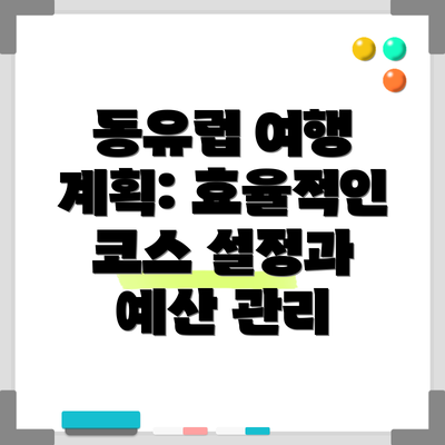 동유럽 여행 계획: 효율적인 코스 설정과 예산 관리