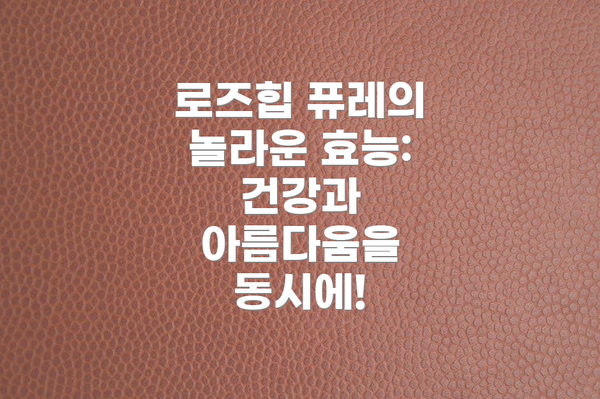 로즈힙 퓨레의 놀라운 효능: 건강과 아름다움을 동시에!