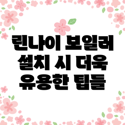 린나이 보일러 설치 시 더욱 유용한 팁들