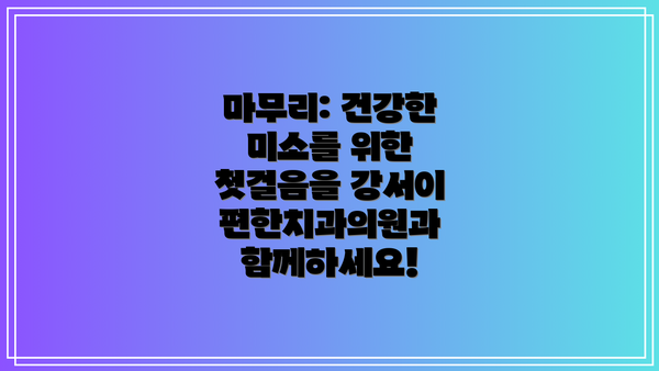마무리: 건강한 미소를 위한 첫걸음을 강서이편한치과의원과 함께하세요!