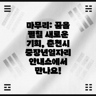 마무리: 꿈을 펼칠 새로운 기회, 춘천시 중장년일자리 안내소에서 만나요!