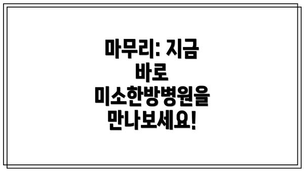 마무리: 지금 바로 미소한방병원을 만나보세요!