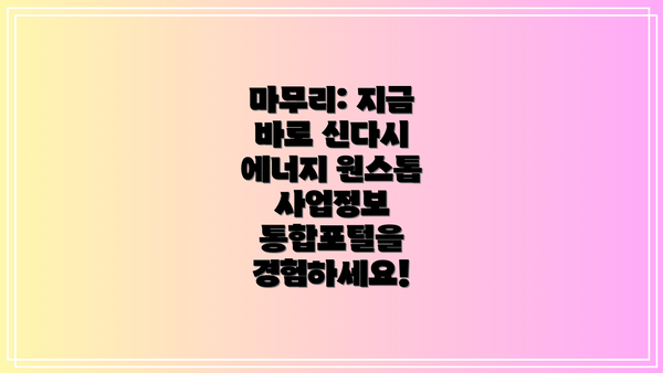 마무리: 지금 바로 신다시 에너지 원스톱 사업정보 통합포털을 경험하세요!