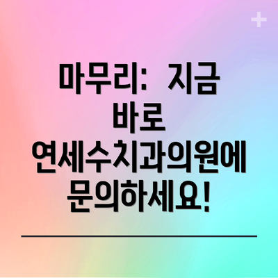 마무리:  지금 바로 연세수치과의원에 문의하세요!