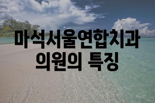 마석서울연합치과의원의 특징