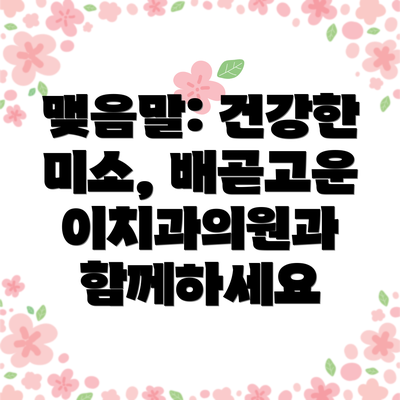 맺음말: 건강한 미소, 배곧고운이치과의원과 함께하세요