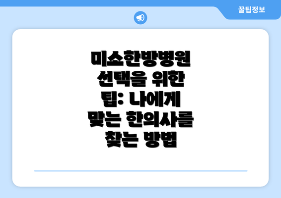 미소한방병원 선택을 위한 팁: 나에게 맞는 한의사를 찾는 방법