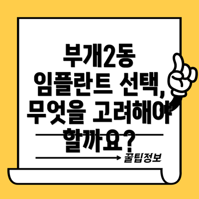 부개2동 임플란트 선택, 무엇을 고려해야 할까요?
