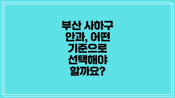 부산 사하구 안과, 어떤 기준으로 선택해야 할까요?