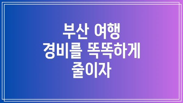 부산 여행 경비를 똑똑하게 줄이자