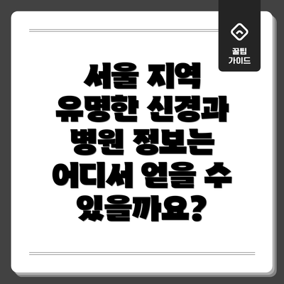 서울 지역 유명한 신경과 병원 정보는 어디서 얻을 수 있을까요?