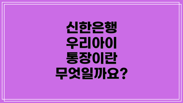 신한은행 우리아이 통장이란 무엇일까요?