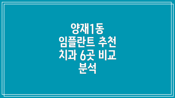양재1동 임플란트 추천 치과 6곳 비교 분석