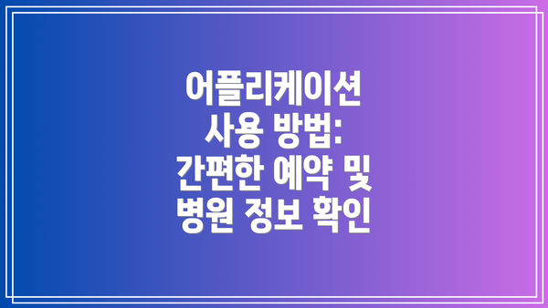 어플리케이션 사용 방법: 간편한 예약 및 병원 정보 확인
