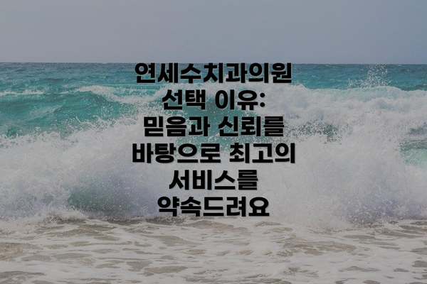 연세수치과의원 선택 이유:  믿음과 신뢰를 바탕으로 최고의 서비스를 약속드려요