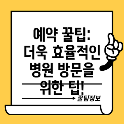 예약 꿀팁: 더욱 효율적인 병원 방문을 위한 팁!