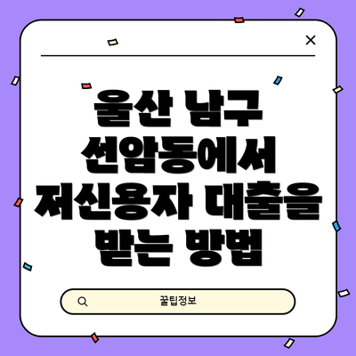 울산 남구 선암동에서 저신용자 대출을 받는 방법