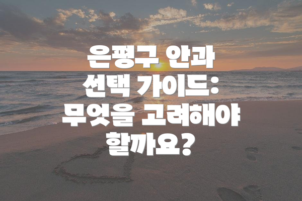 은평구 안과 선택 가이드: 무엇을 고려해야 할까요?