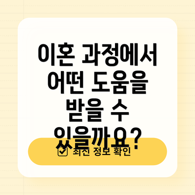 이혼 과정에서 어떤 도움을 받을 수 있을까요?