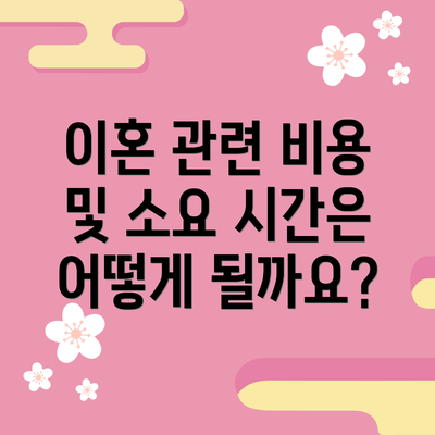 이혼 관련 비용 및 소요 시간은 어떻게 될까요?