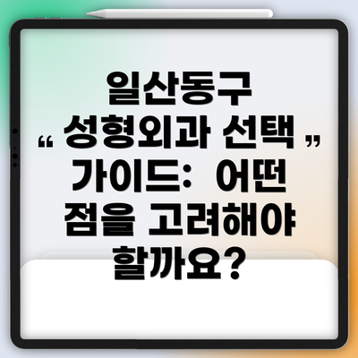 일산동구 성형외과 선택 가이드:  어떤 점을 고려해야 할까요?
