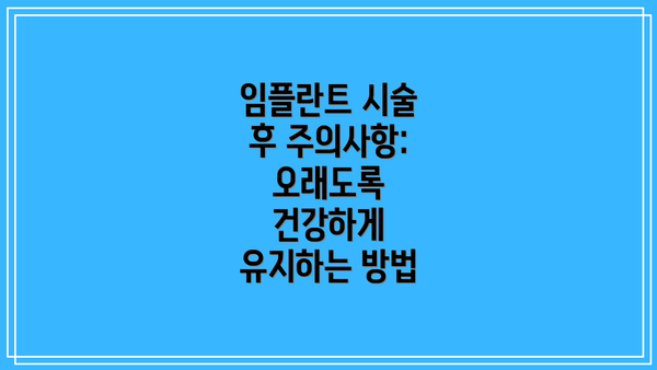 임플란트 시술 후 주의사항:  오래도록 건강하게 유지하는 방법
