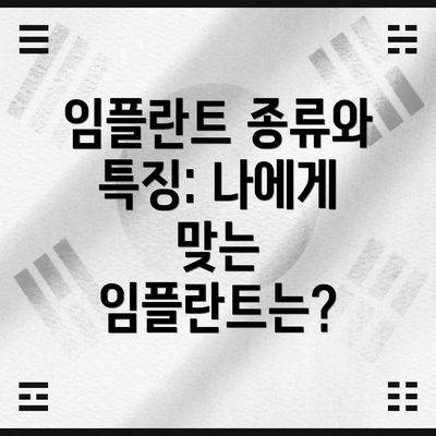 임플란트 종류와 특징: 나에게 맞는 임플란트는?