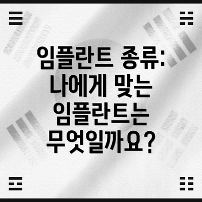 임플란트 종류: 나에게 맞는 임플란트는 무엇일까요?
