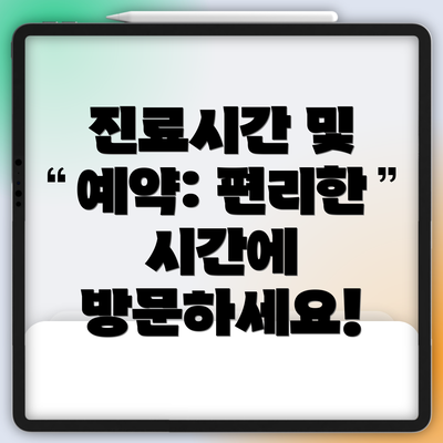 진료시간 및 예약: 편리한 시간에 방문하세요!