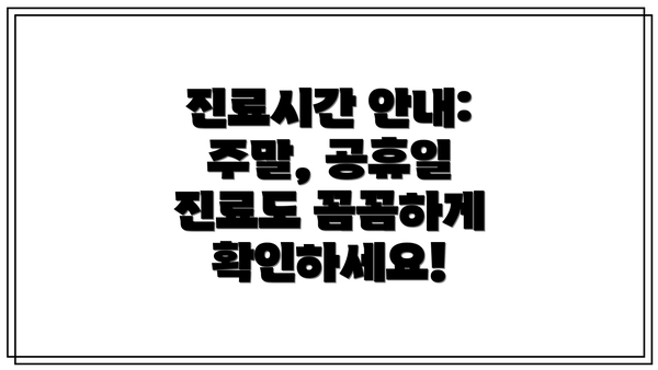 진료시간 안내:  주말, 공휴일 진료도 꼼꼼하게 확인하세요!