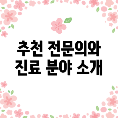 추천 전문의와 진료 분야 소개