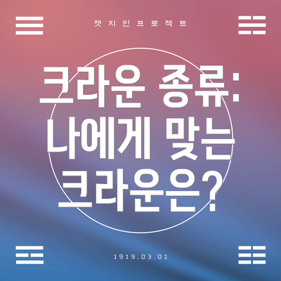 크라운 종류: 나에게 맞는 크라운은?