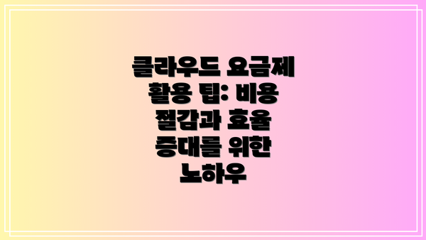 클라우드 요금제 활용 팁: 비용 절감과 효율 증대를 위한 노하우