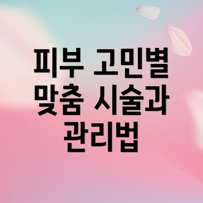 피부 고민별 맞춤 시술과 관리법