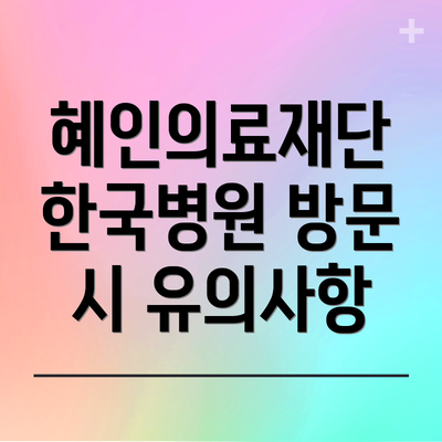 혜인의료재단 한국병원 방문 시 유의사항
