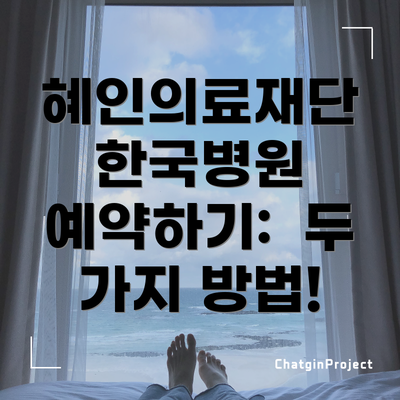 혜인의료재단 한국병원 예약하기:  두 가지 방법!