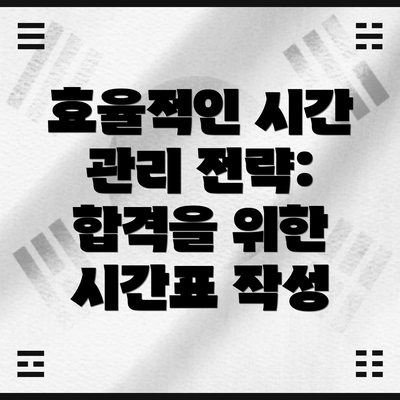 효율적인 시간 관리 전략: 합격을 위한 시간표 작성