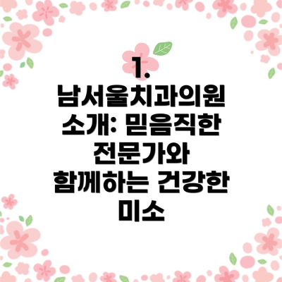 1. 남서울치과의원 소개: 믿음직한 전문가와 함께하는 건강한 미소